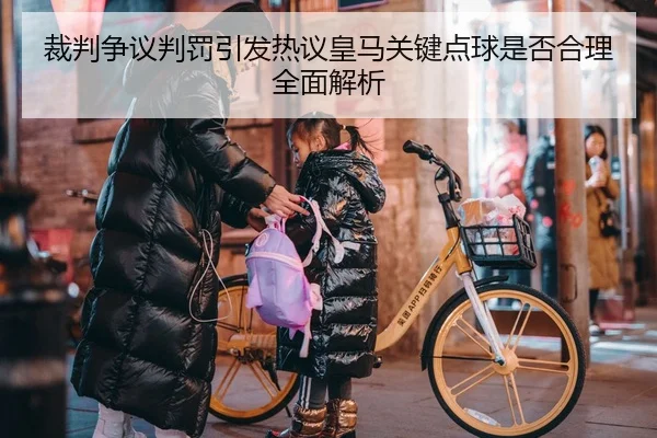 裁判争议判罚引发热议皇马关键点球是否合理全面解析