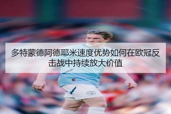 多特蒙德阿德耶米速度优势如何在欧冠反击战中持续放大价值
