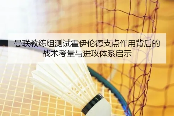 曼联教练组测试霍伊伦德支点作用背后的战术考量与进攻体系启示