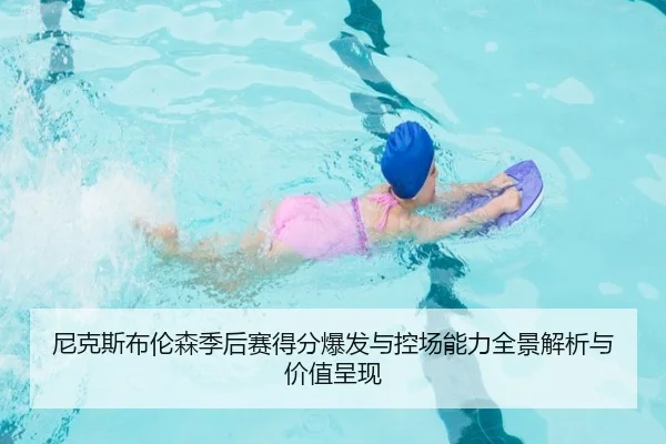 尼克斯布伦森季后赛得分爆发与控场能力全景解析与价值呈现