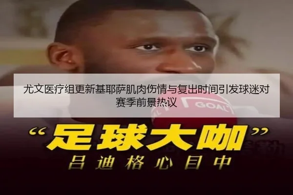 尤文医疗组更新基耶萨肌肉伤情与复出时间引发球迷对赛季前景热议