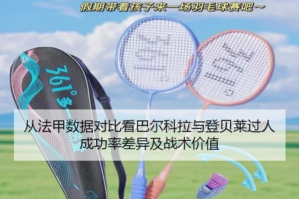 从法甲数据对比看巴尔科拉与登贝莱过人成功率差异及战术价值