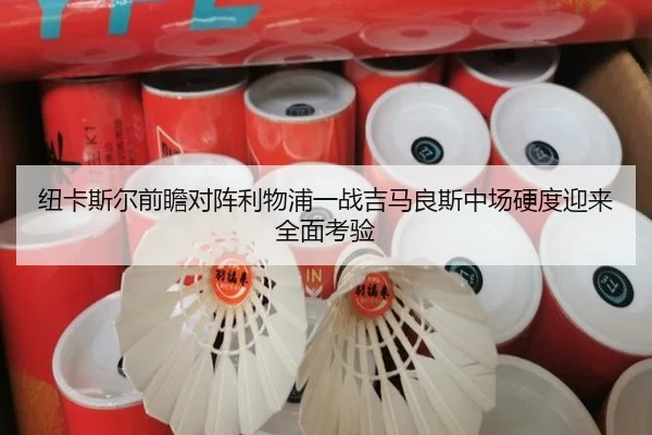 纽卡斯尔前瞻对阵利物浦一战吉马良斯中场硬度迎来全面考验