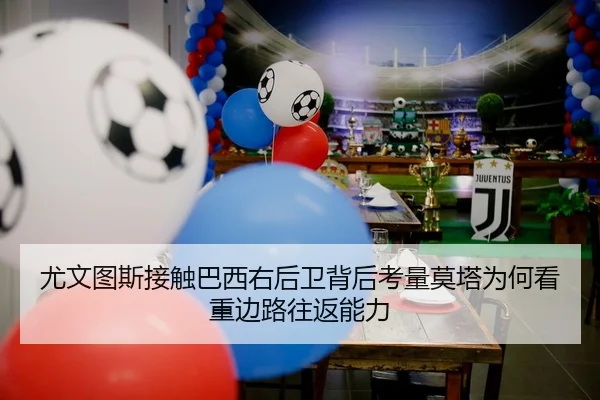 尤文图斯接触巴西右后卫背后考量莫塔为何看重边路往返能力
