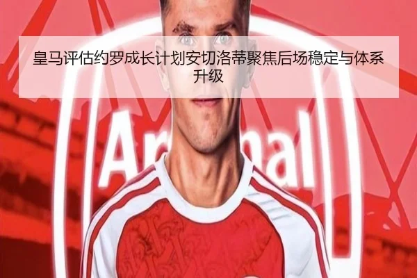 皇马评估约罗成长计划安切洛蒂聚焦后场稳定与体系升级